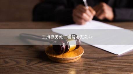 工地拖欠死亡赔偿金怎么办