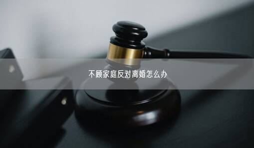 不顾家庭反对离婚怎么办