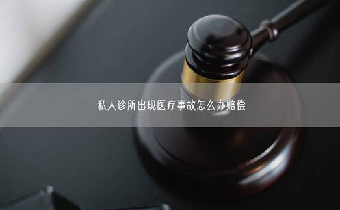 私人诊所出现医疗事故怎么办赔偿