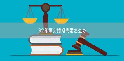 92年事实婚姻离婚怎么办