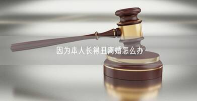 因为本人长得丑离婚怎么办