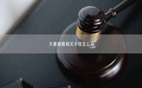 夫妻离婚相关手续怎么办