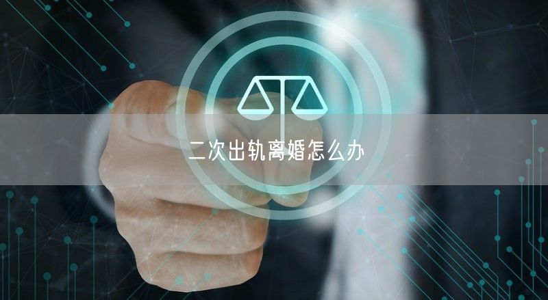 二次出轨离婚怎么办