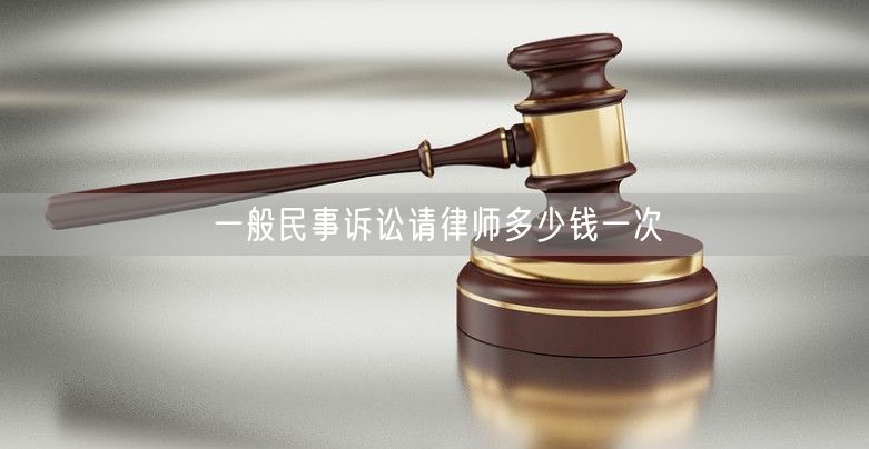 一般民事诉讼请律师多少钱一次