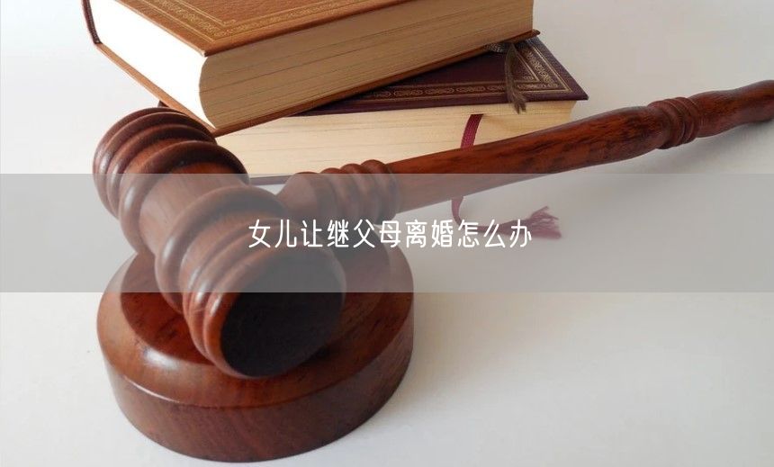 女儿让继父母离婚怎么办