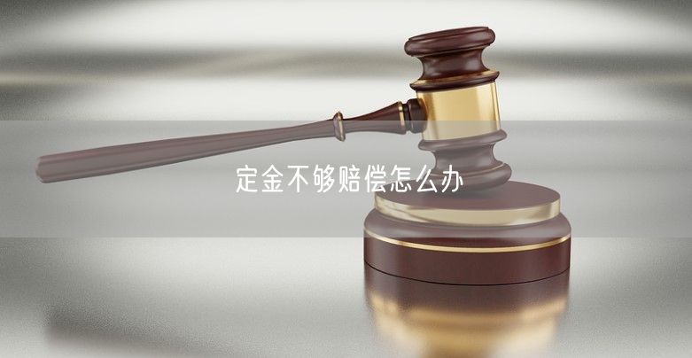定金不够赔偿怎么办
