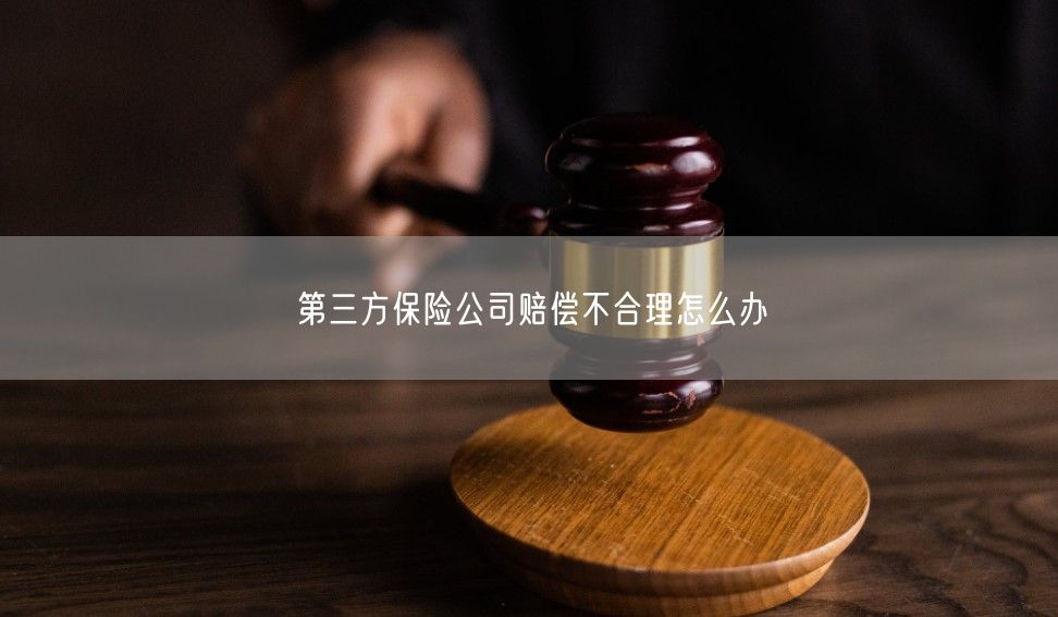 第三方保险公司赔偿不合理怎么办
