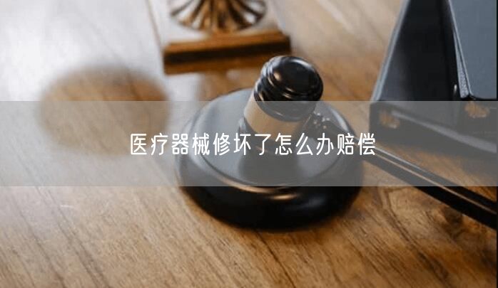 医疗器械修坏了怎么办赔偿