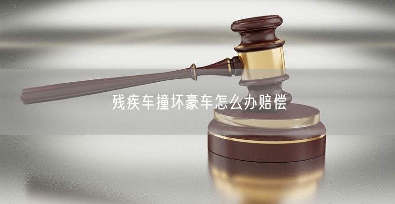 残疾车撞坏豪车怎么办赔偿