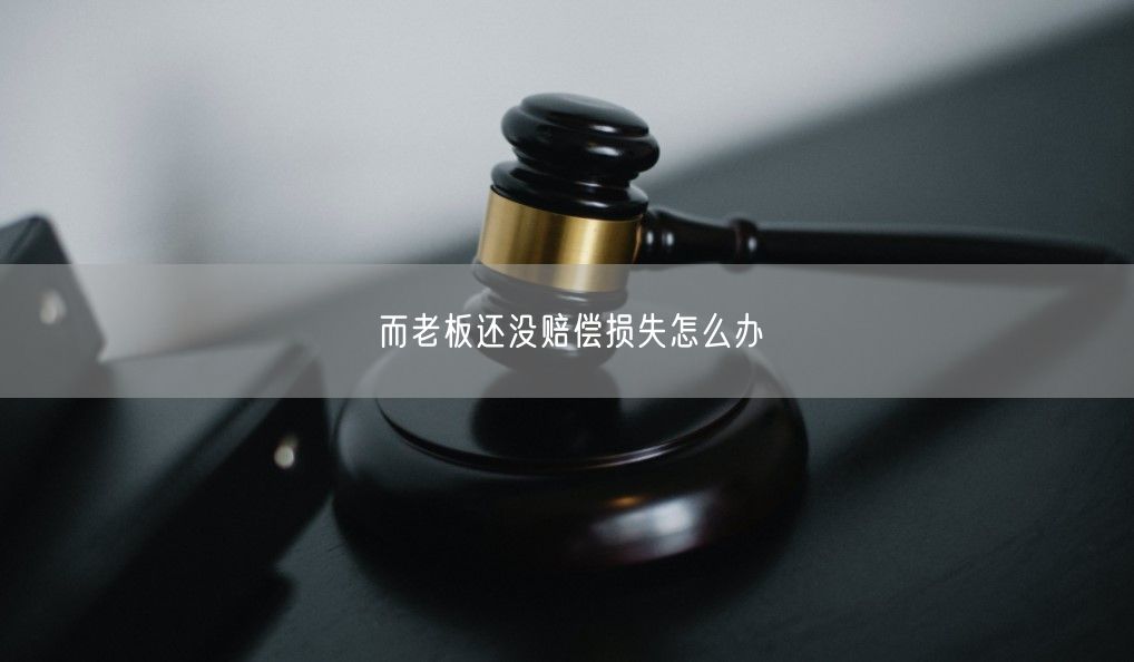 而老板还没赔偿损失怎么办