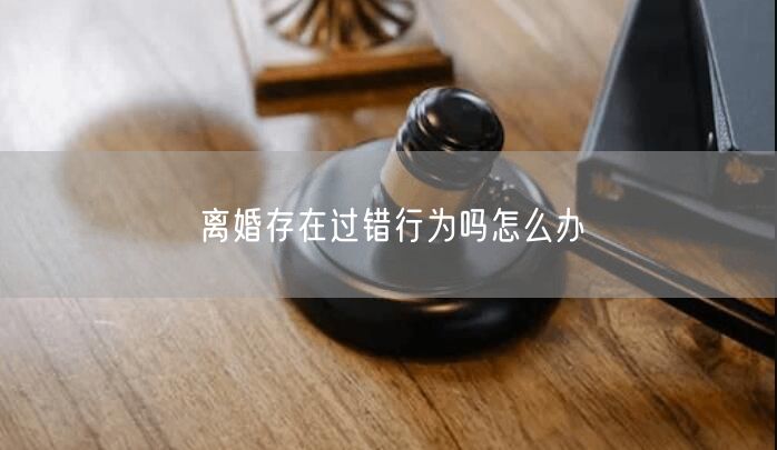 离婚存在过错行为吗怎么办