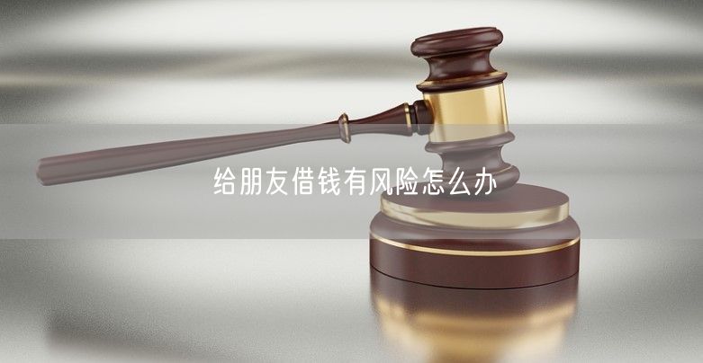给朋友借钱有风险怎么办