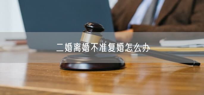 二婚离婚不准复婚怎么办