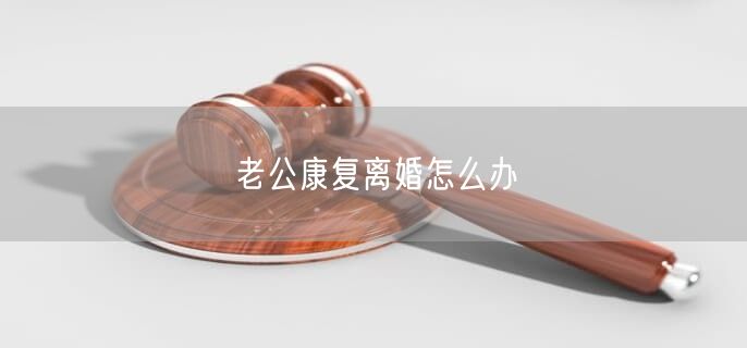 老公康复离婚怎么办
