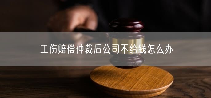 工伤赔偿仲裁后公司不给钱怎么办