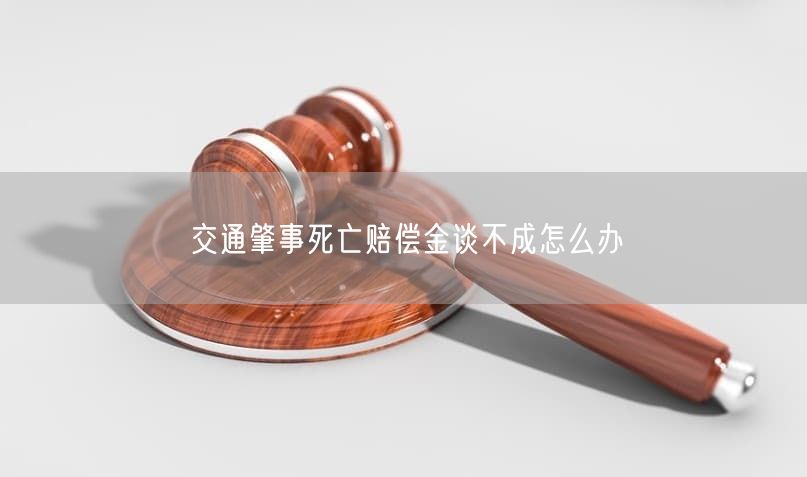 交通肇事死亡赔偿金谈不成怎么办